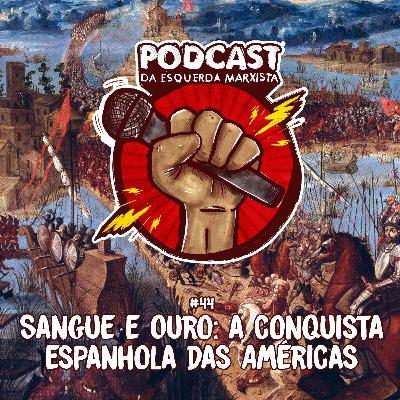 #44 – Sangue e Ouro: A conquista espanhola das Américas