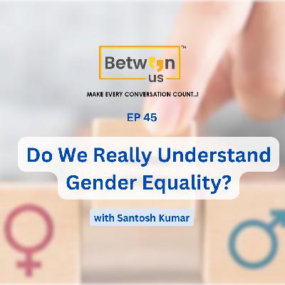 Ep 45 Do We Really Understand Gender Equality?