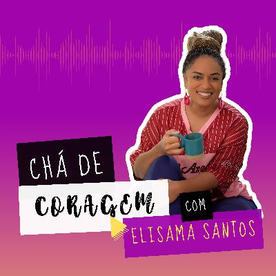 Ep. 19 - O QUE SUSTENTA AS RELAÇÕES? Chá de coragem, com Elisama Santos