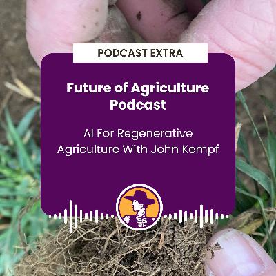 Podcast Extra: The Future of Agriculture Podcast - AI For Regenerative Agriculture With John Kempf