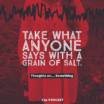 Ep. 261 - Take what anyone says with a grain of salt. - Thoughts on Something Ep. 261 - Take what anyone says with a grain of salt. - Thoughts on Something