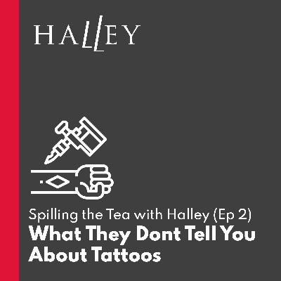 What They Don't Tell You About Tattoos - Spilling the Tea with Halley (Ep 2)