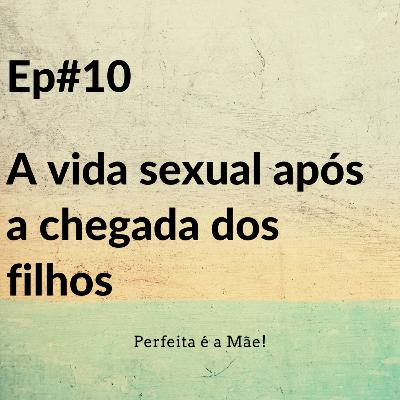 Ep #10 A vida sexual após a chegada dos filhos