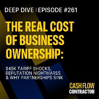 261 - The Real Cost of Business Ownership: $45K Tariff Shocks, Reputation Nightmares & Why Partnerships Sink 261 - The Real Cost of Business Ownership: $45K Tariff Shocks, Reputation Nightmares & Why Partnerships Sink