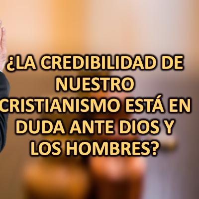 La credibilidad de nuestro cristianismo esta en dudas antes los ojos de Dios y de los hombres - Parte 1