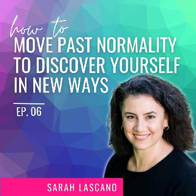 How to Move Past Normality to Discover Yourself In New Ways with Sarah Lascano