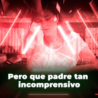 Pero que padre tan incomprensivo