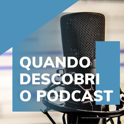 Quando descobri o podcast