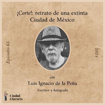 65: ¡Corte! Retrato de una extinta Ciudad de México con Luis Ignacio de la Peña