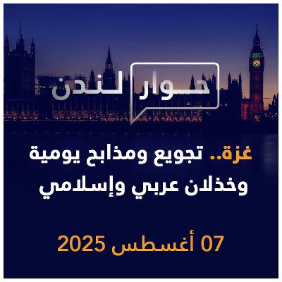 غزة.. تجويع ومذابح يومية وخذلان عربي وإسلامي | حوار لندن