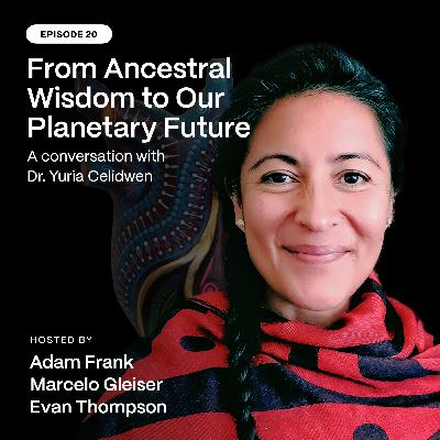 Episode 20: From Ancestral Wisdom to Our Planetary Future: A Conversation with Dr. Yuria Celidwen Episode 20: From Ancestral Wisdom to Our Planetary Future: A Conversation with Dr. Yuria Celidwen