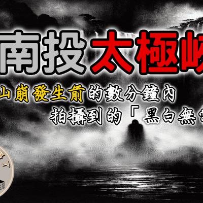 《都市傳說》南投太極峽谷，許多人童年的惡夢，倖存者災難發生前的數分鐘內，拍攝到了峽谷中的黑白無常身影｜又在講故事了
