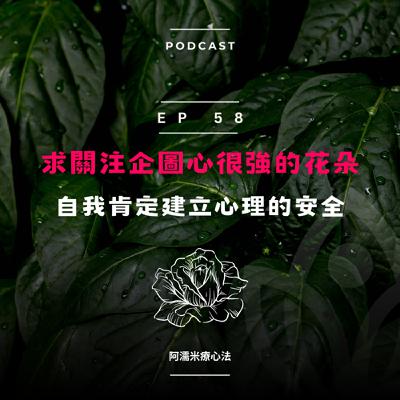 EP 58 植人系列- 求關注企圖心很強的花朵，你需要自我肯定建立心理的安全