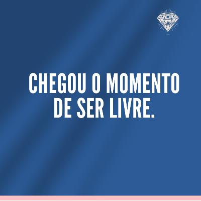 Chegou o momento de ser livre.