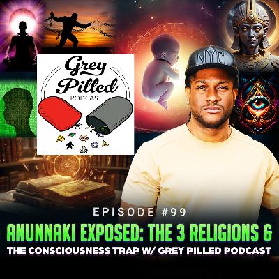 Episode #99 - Anunnaki EXPOSED: The 3 Religions & The Consciousness Trap w/ Grey Pill Podcast