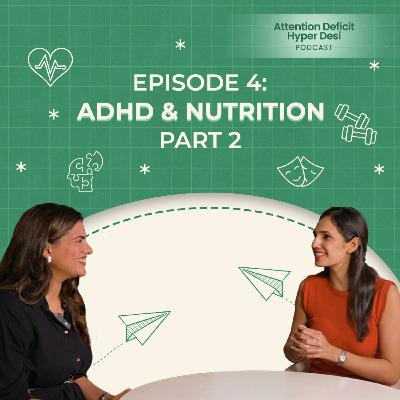 Episode 4: ADHD & Nutrition (Part 2) | Attention Deficit Hyper Desi