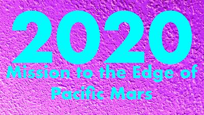 2020: Mission to the Edge of Pacific Mars 2020: Mission to the Edge of Pacific Mars