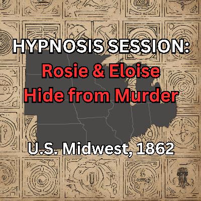 HYPNOSIS SESSION: Rosie & Eloise Hide from Murder, U.S. Midwest, 1862