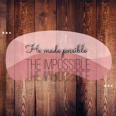 GOD HAS MADE POSSIBLE FOR ME, THAT WHICH I THOUGHT WAS IMPOSSIBLE GOD HAS MADE POSSIBLE FOR ME, THAT WHICH I THOUGHT WAS IMPOSSIBLE