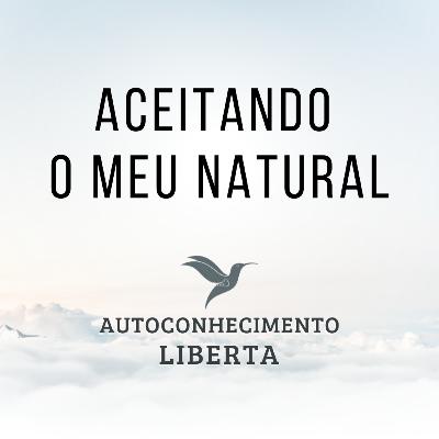 AUTOCONHECIMENTO #126 - ACEITAR O MEU NATURAL