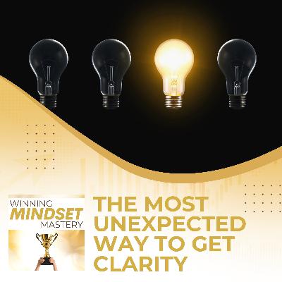 The Most Unexpected Way To Get Clarity The Most Unexpected Way To Get Clarity