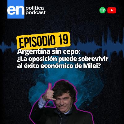 Ep 19. Argentina sin cepo: ¿La oposición puede sobrevivir al éxito económico de Milei? Ep 19. Argentina sin cepo: ¿La oposición puede sobrevivir al éxito económico de Milei?