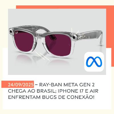 24/09/2025 – Ray-Ban Meta Gen 2 chega ao Brasil; iPhone 17 e Air enfrentam bugs de conexão!