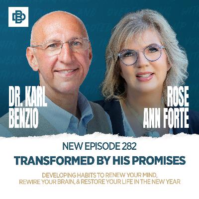 Transformed by His Promises: Developing Habits to Renew Your Mind, Rewire Your Brain, & Restore Your Life in the New Year with Dr. Karl Benzio & Rose Ann Forte, Ep. 282 Transformed by His Promises: Developing Habits to Renew Your Mind, Rewire Your Brain, & Restore Your Life in the New Year with Dr. Karl Benzio & Rose Ann Forte, Ep. 282