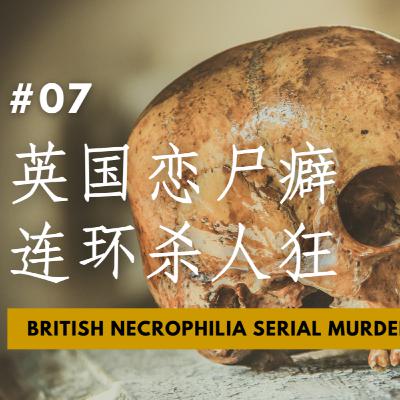 【CASE 07：英国最著名恋尸癖连环杀人狂 British Necrophilia】一旦开始了 就没办法停手！恋尸 烹尸 和尸体一起听音乐、看电视，洗澡 再肢解 焚尸 尸体在家堆成山