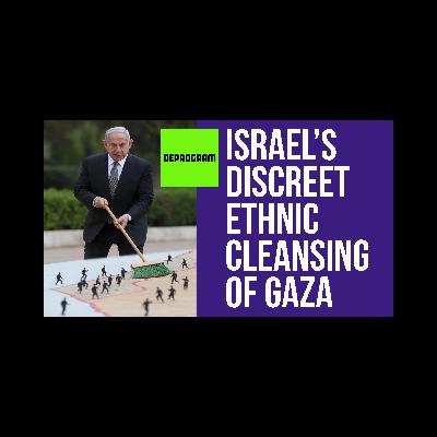 DeProgram with Ted Rall and John Kiriakou: “Israel’s Discreet Ethnic Cleansing of Gaza”