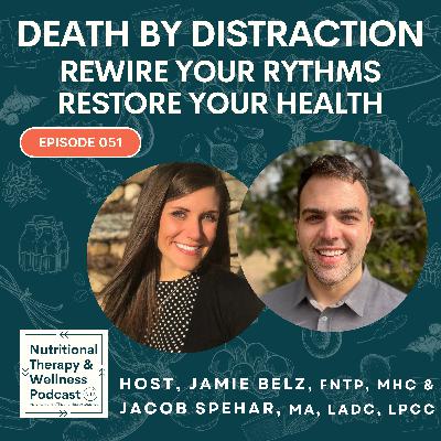 Ep 051: Death By Distraction - Rewire Your Rhythms, Restore Your Health
