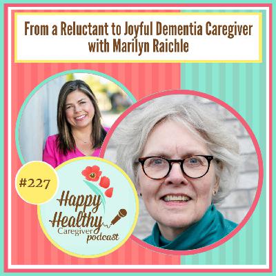 From a Reluctant to Joyful Dementia Caregiver with Marilyn Raichle