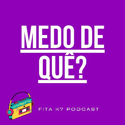 Fita K7 #02 - Medo de Quê?