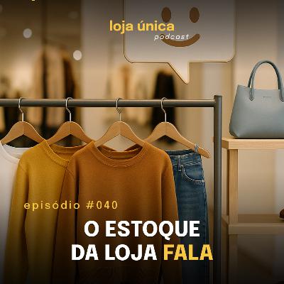 O Estoque da Sua Loja Fala! Você Está Ouvindo? | #040 Podcast Loja Única | VITRINE PERFEITA