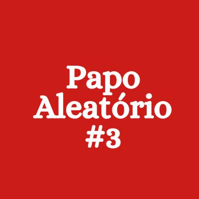 T03E06 - Papo Aleatório #3 T03E06 - Papo Aleatório #3
