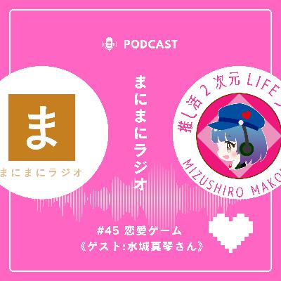 【#45】《ゲスト回》恋愛ゲーム／ゲスト:水城真琴さん(推し活2次元LIFEラジオ)《後編》