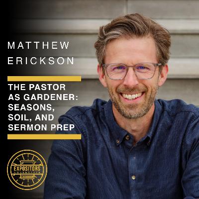 The Pastor as Gardener: Seasons, Soil, and Sermon Prep with Matthew Erickson The Pastor as Gardener: Seasons, Soil, and Sermon Prep with Matthew Erickson