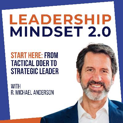 Start Here: From Tactical Doer to Strategic Leader (Welcome to Leadership Mindset 2.0)