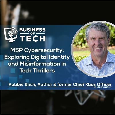 MSP Cybersecurity: Exploring Digital Identity and Misinformation in Tech Thrillers with Robbie Bach