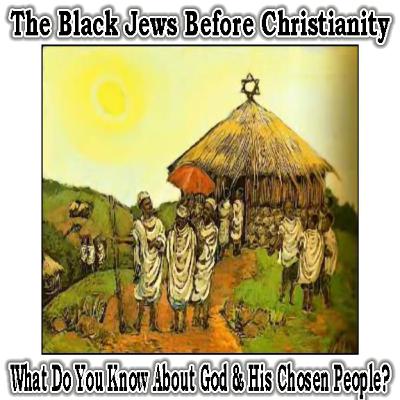 The Black Jews Before Christianity | What Do You Know About God And His Chosen People?