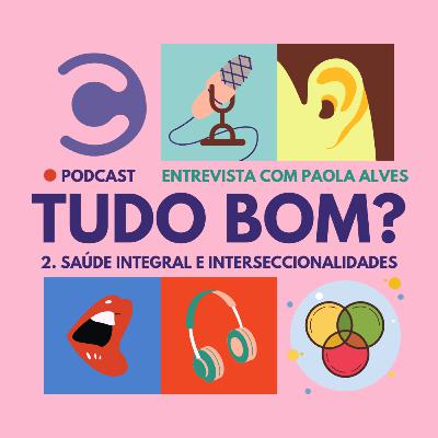 Tudo bom? Ep. 2: saúde integral e interseccionalidades - entrevista com Paola Alves