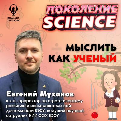 Поколение Science. 44. Евгений Муханов: Мыслить как ученый