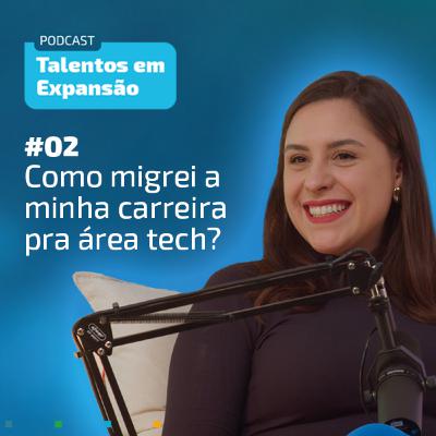 #2 Talentos em Expansão | Como migrei a minha carreira pra área tech?