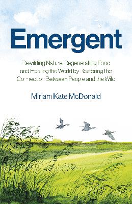 Emergent: Rewilding Nature, Regenerating Food and Healing the World by Restoring the Connection Between People and the Wild With Author Miriam Kate McDonald
