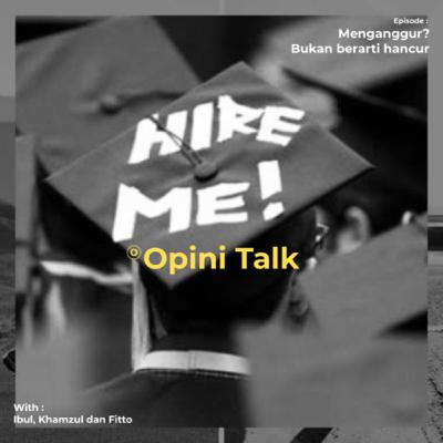 Pod.11 Opini Talk - Menganggur? itu bukan berarti hancur