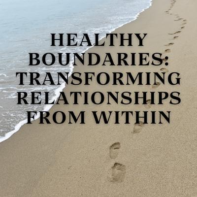 Healthy Boundaries: Transforming Relationships from Within