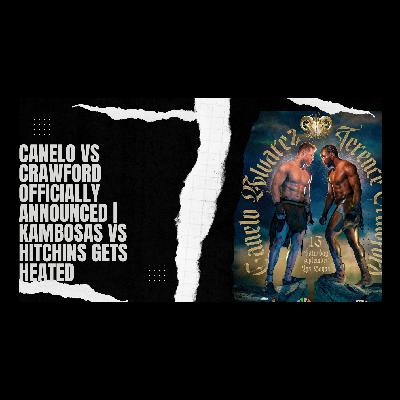 CANELO VS CRAWFORD IS SET  | KAMBOSAS VS HITCHENS GETS HEATED