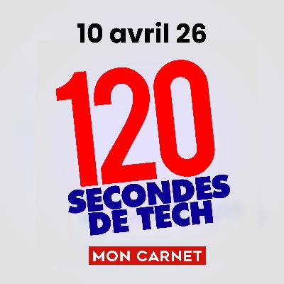 120 secondes de Tech / 10 avril 2026