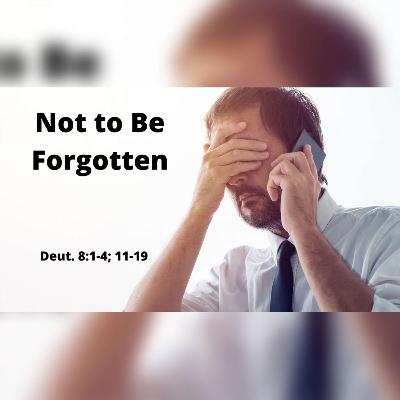 Not To Be Forgotten - Roger Murfin (Deut. 8:1-4, 11-19) Not To Be Forgotten - Roger Murfin (Deut. 8:1-4, 11-19)