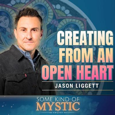 Creating from an Open Heart: Some Kind of Mystic Podcast - Episode 22 with Jason Liggett Creating from an Open Heart: Some Kind of Mystic Podcast - Episode 22 with Jason Liggett